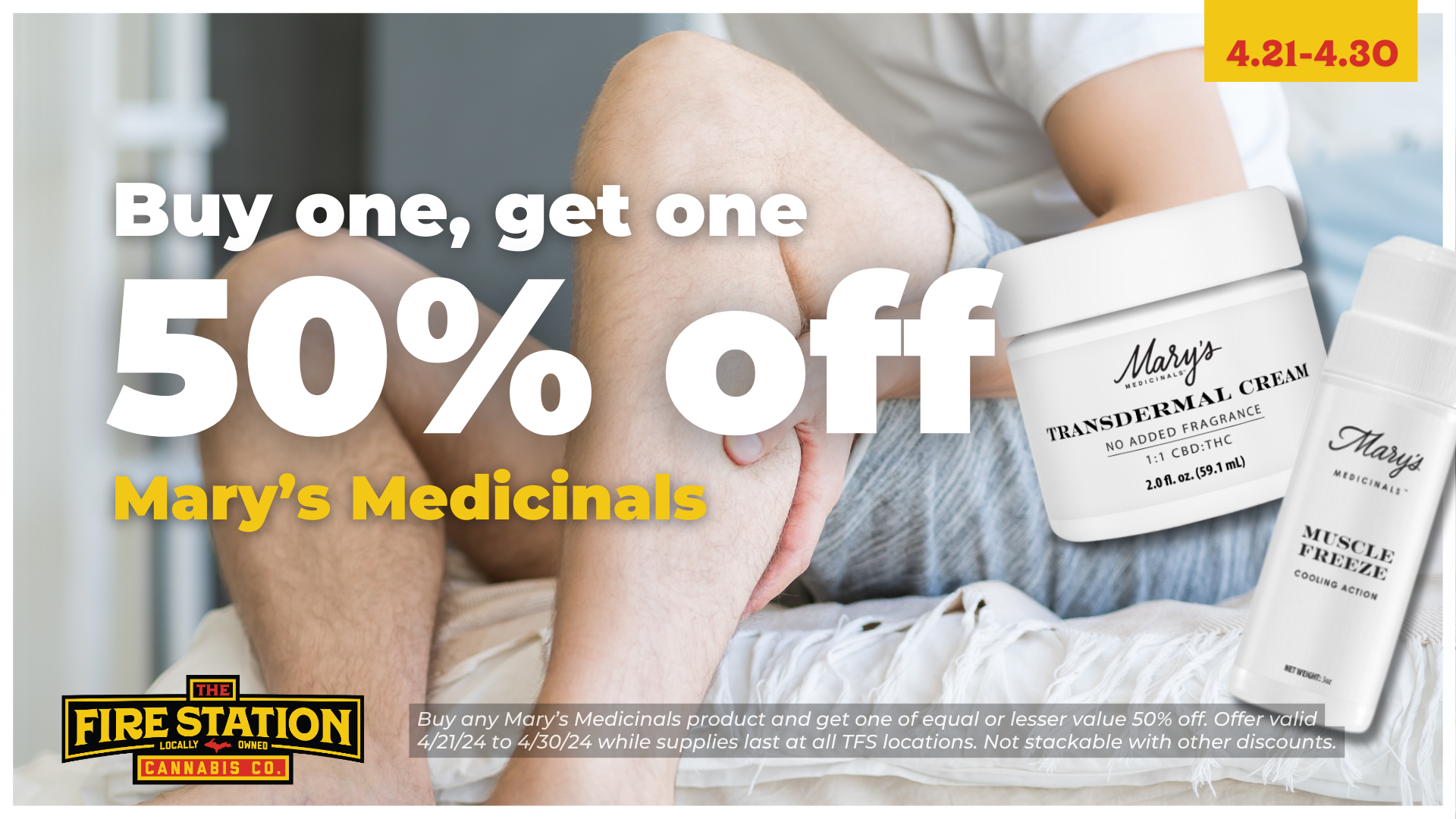 Buy any Mary’s Medicinals product and get one of equal or lesser value 50% off. Offer valid 4/21/24 to 4/30/24 while supplies last at all TFS locations. Not stackable with other discounts.