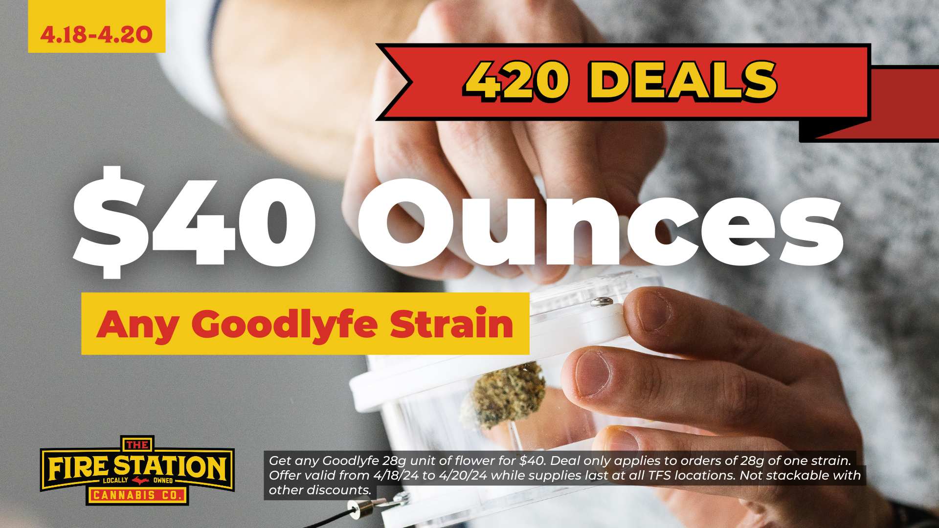Get any Goodlyfe 28g unit of flower for $40. Deal only applies to orders of 28g of one strain. Offer valid from 4/18/24 to 4/20/24 while supplies last at all TFS locations. Not stackable with other discounts.