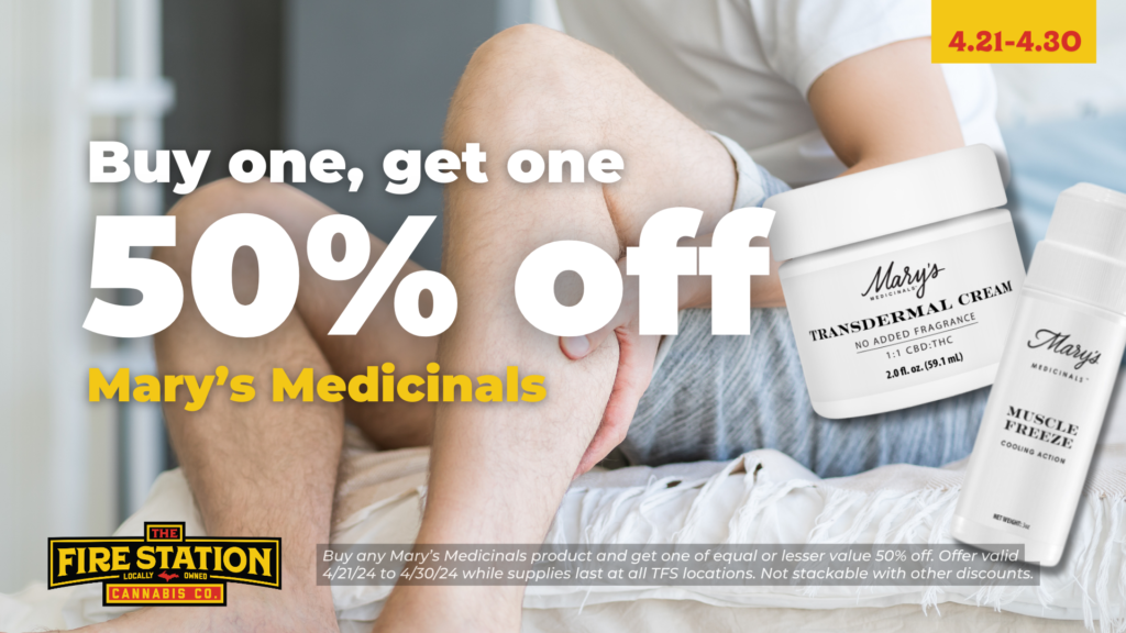 Buy any Mary’s Medicinals product and get one of equal or lesser value 50% off. Offer valid 4/21/24 to 4/30/24 while supplies last at all TFS locations. Not stackable with other discounts.