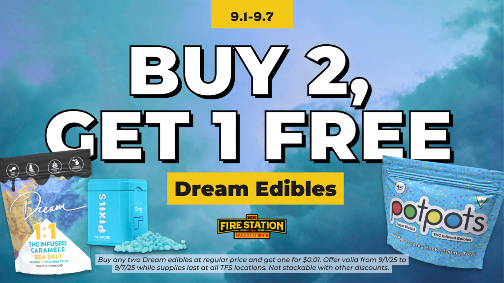 Buy any two Dream edibles at regular price and get one for $0.01. Offer valid from 9/1/25 to 9/7/25 while supplies last at all TFS locations. Not stackable with other discounts.