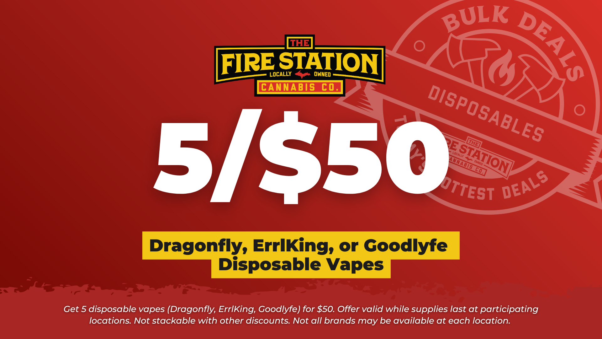 Get 5 disposable vapes (Dragonfly, ErrlKing, Goodlyfe) for $50. Offer valid while supplies last at participating locations. Not stackable with other discounts. Not all brands may be available at each location.