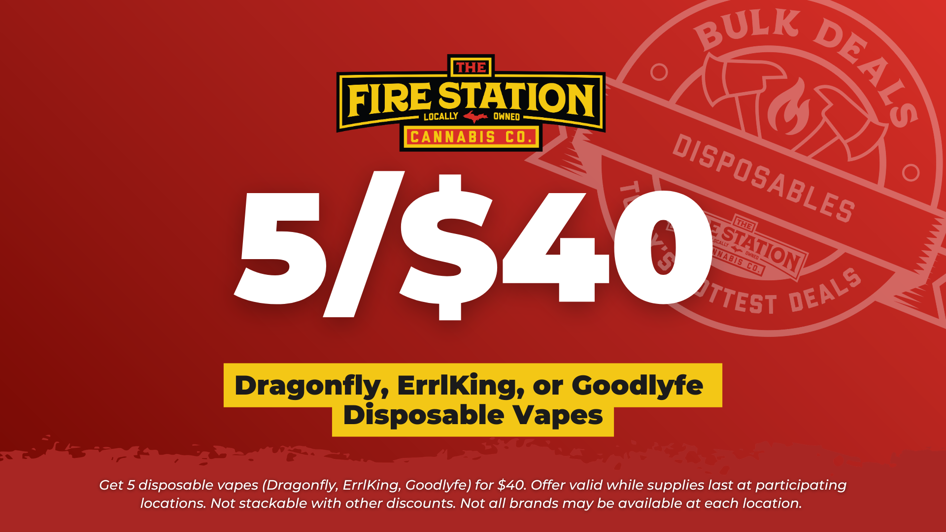 Get 5 disposable vapes (Dragonfly, ErrlKing, Goodlyfe) for $40. Offer valid while supplies last at participating locations. Not stackable with other discounts. Not all brands may be available at each location.