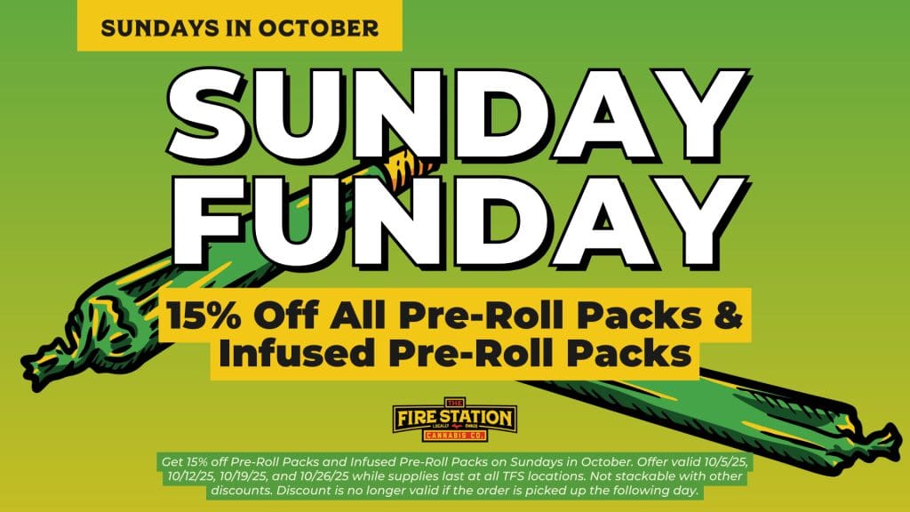 Get 15% off Pre-Roll Packs and Infused Pre-Roll Packs on Sundays in October. Offer valid 10/5/25, 10/12/25, 10/19/25, and 10/26/25 while supplies last at all TFS locations. Not stackable with other discounts. Discount is no longer valid if the order is picked up the following day.