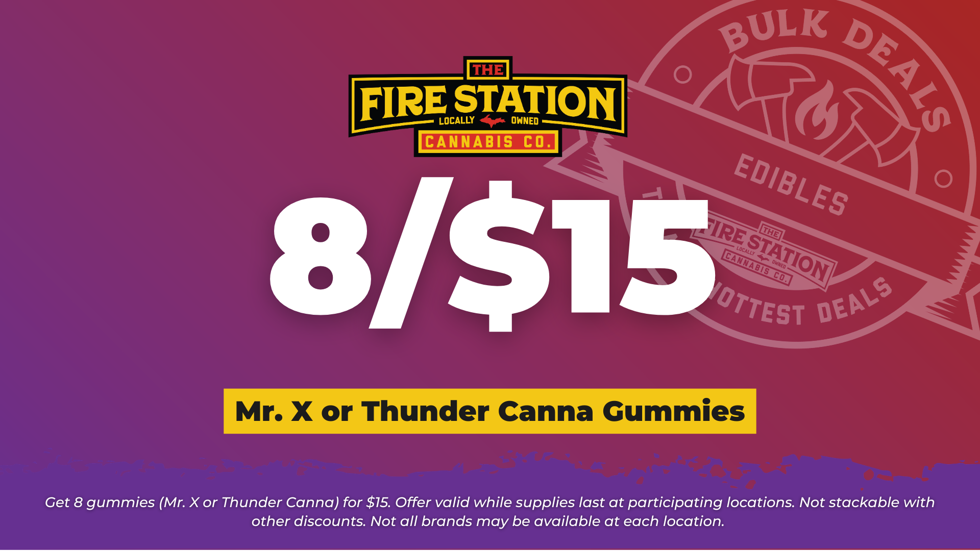 Get 8 gummies (Mr. X or Thunder Canna) for $15. Offer valid while supplies last at participating locations. Not stackable with other discounts. Not all brands may be available at each location.