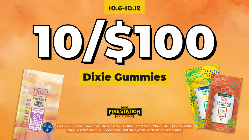 Get any 10 gummies from Dixie for $100. Offer valid from 10/6/25 to 10/12/25 while supplies last at all TFS locations. Not stackable with other discounts.