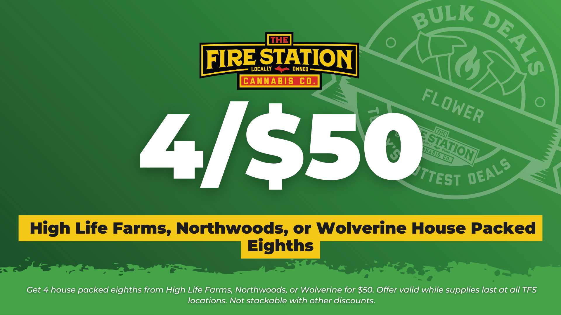 Get 4 house packed eighths from High Life Farms, Northwoods, or Wolverine for $50. Offer valid while supplies last at all TFS locations. Not stackable with other discounts.