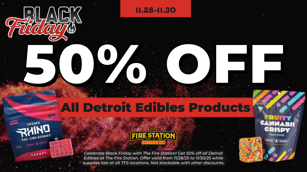 Celebrate Black Friday with The Fire Station! Get 50% off all Detroit Edibles at The Fire Station. Offer valid from 11/28/25 to 11/30/25 while supplies last at all TFS locations. Not stackable with other discounts.