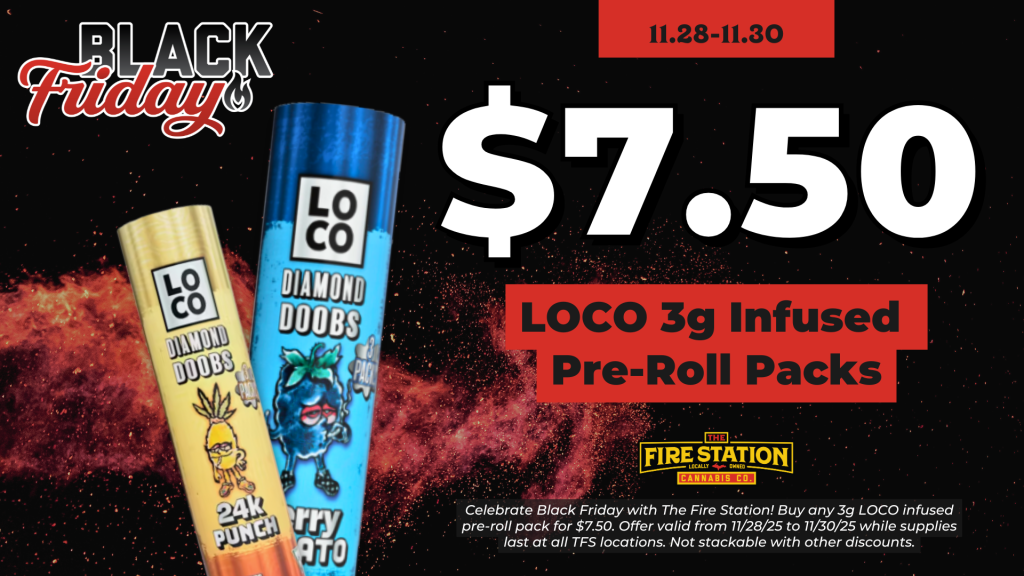 Celebrate Black Friday with The Fire Station! Buy any 3g LOCO infused pre-roll pack for $7.50. Offer valid from 11/28/25 to 11/30/25 while supplies last at all TFS locations. Not stackable with other discounts.