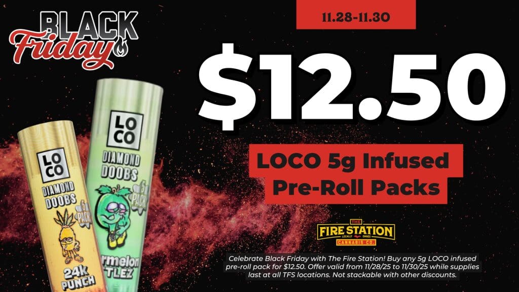 Celebrate Black Friday with The Fire Station! Buy any 5g LOCO infused pre-roll pack for $12.50. Offer valid from 11/28/25 to 11/30/25 while supplies last at all TFS locations. Not stackable with other discounts.