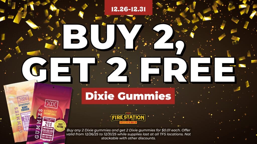 Buy any 2 Dixie gummies and get 2 Dixie gummies for $0.01 each. Offer valid from 12/26/25 to 12/31/25 while supplies last at all TFS locations. Not stackable with other discounts.