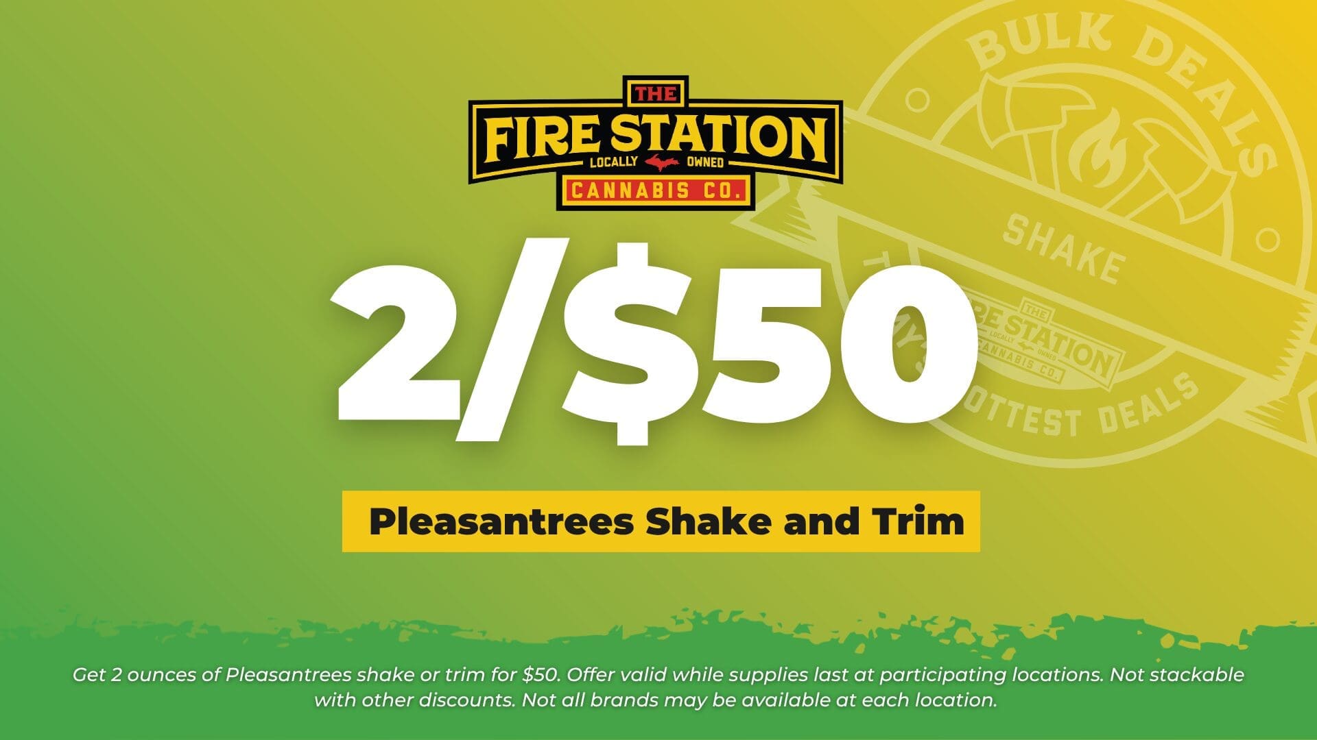 Get 2 ounces of Pleasantrees shake or trim for $50. Offer valid while supplies last at participating locations. Not stackable with other discounts. Not all brands may be available at each location.