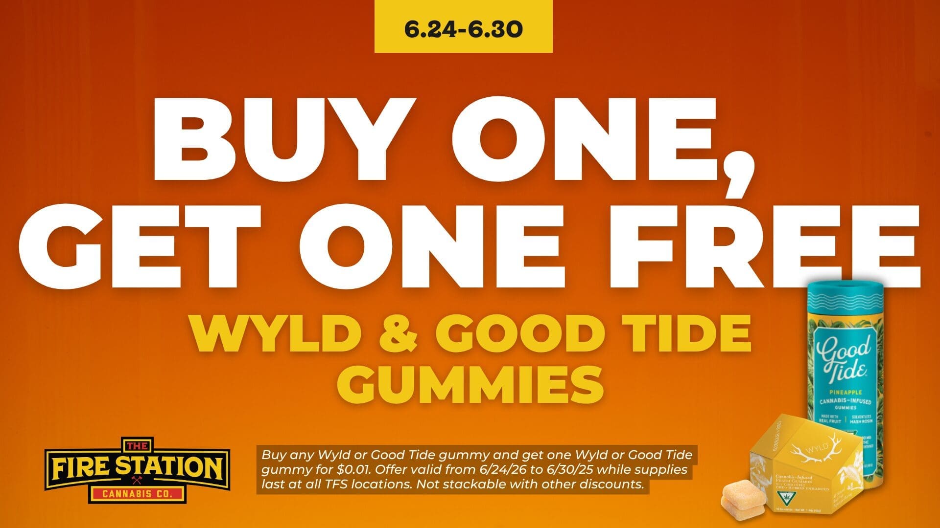 Buy any Wyld or Good Tide gummy and get one Wyld or Good Tide gummy for $0.01. Offer valid from 6/24/26 to 6/30/25 while supplies last at all TFS locations. Not stackable with other discounts.