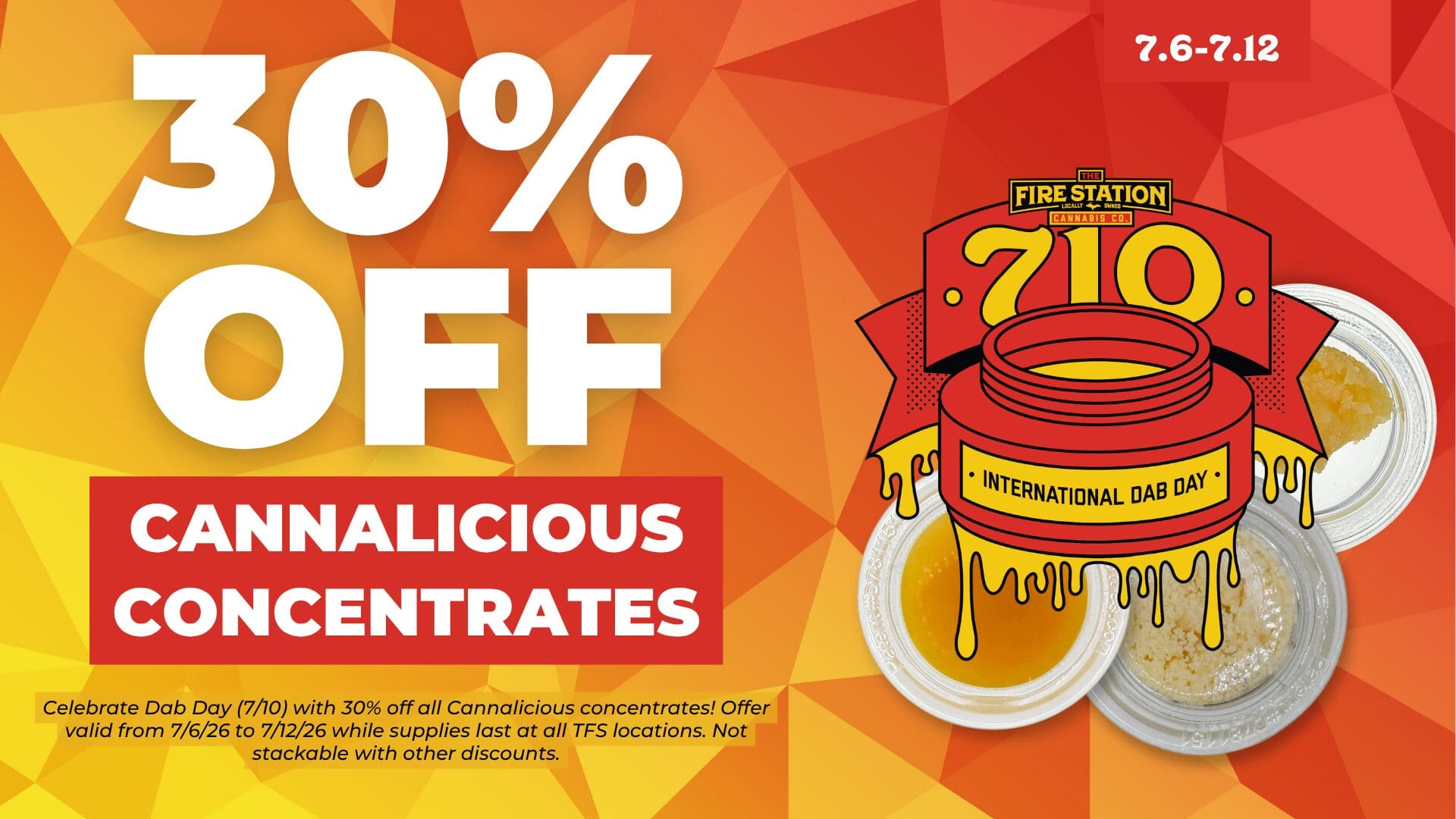 Celebrate Dab Day (7/10) with 30% off all Cannalicious concentrates! Offer valid from 7/6/26 to 7/12/26 while supplies last at all TFS locations. Not stackable with other discounts.