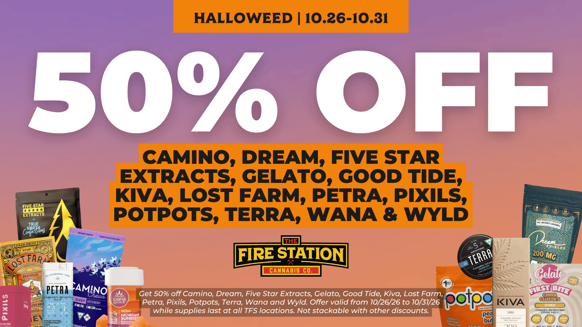 Get 50% off Camino, Dream, Five Star Extracts, Gelato, Good Tide, Kiva, Lost Farm, Petra, Pixils, Potpots, Terra, Wana and Wyld. Offer valid from 10/26/26 to 10/31/26 while supplies last at all TFS locations. Not stackable with other discounts.