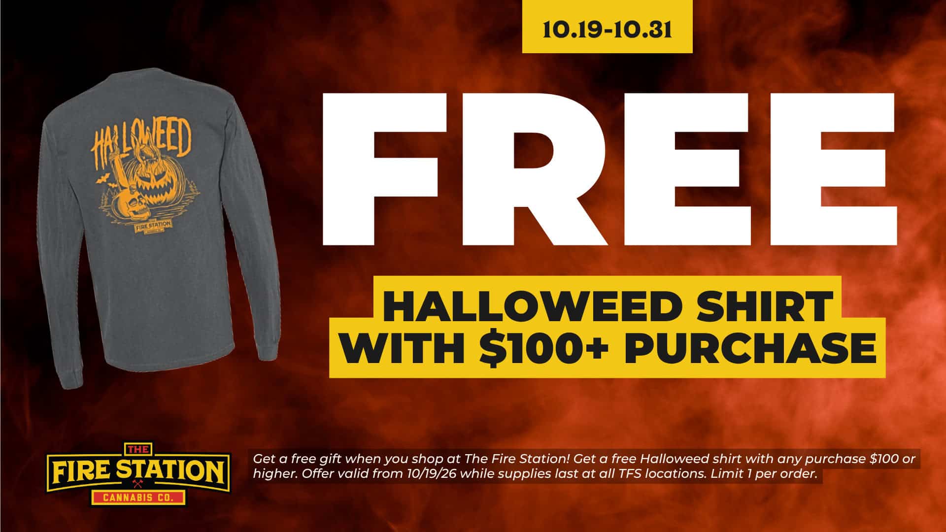 Get a free gift when you shop at The Fire Station! Get a free Halloweed shirt with any purchase $100 or higher. Offer valid from 10/19/26 while supplies last at all TFS locations. Limit 1 per order.
