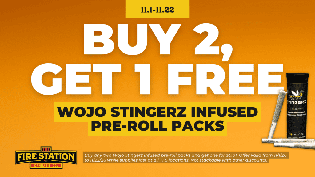 Buy any two Wojo Stingerz infused pre-roll packs and get one for $0.01. Offer valid from 11/1/26 to 11/22/26 while supplies last at all TFS locations. Not stackable with other discounts.